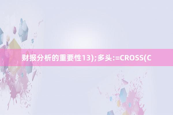 财报分析的重要性13);多头:=CROSS(C