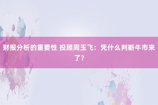 财报分析的重要性 投顾周玉飞：凭什么判断牛市来了？