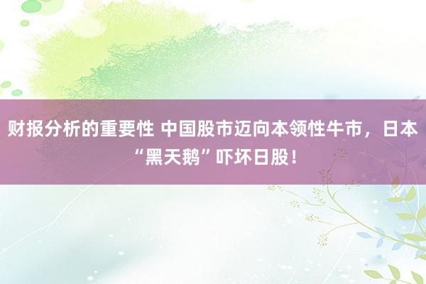 财报分析的重要性 中国股市迈向本领性牛市，日本“黑天鹅”吓坏日股！