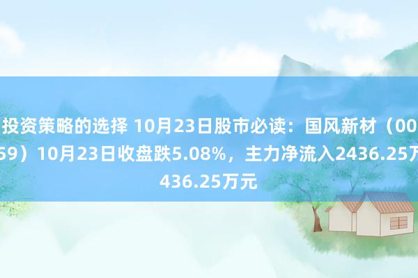 投资策略的选择 10月23日股市必读：国风新材（000859）10月23日收盘跌5.08%，主力净流入2436.25万元