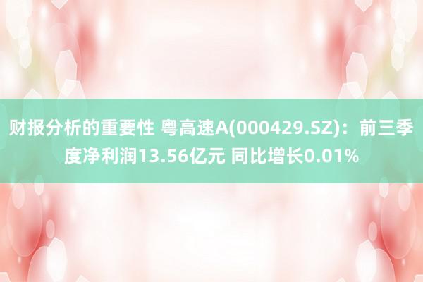 财报分析的重要性 粤高速A(000429.SZ)：前三季度净利润13.56亿元 同比增长0.01%