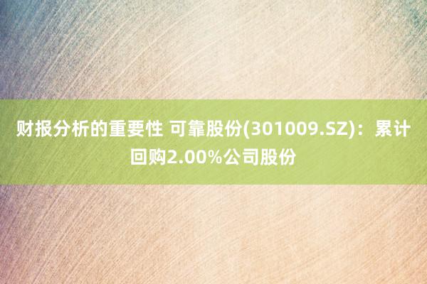 财报分析的重要性 可靠股份(301009.SZ)：累计回购2.00%公司股份