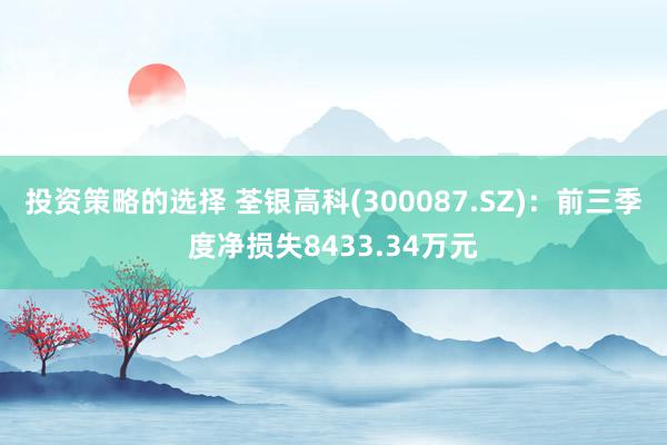 投资策略的选择 荃银高科(300087.SZ)：前三季度净损失8433.34万元