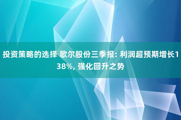 投资策略的选择 歌尔股份三季报: 利润超预期增长138%, 强化回升之势