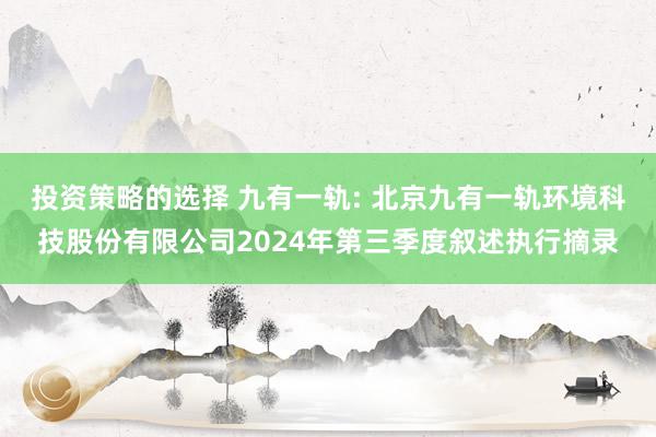 投资策略的选择 九有一轨: 北京九有一轨环境科技股份有限公司2024年第三季度叙述执行摘录