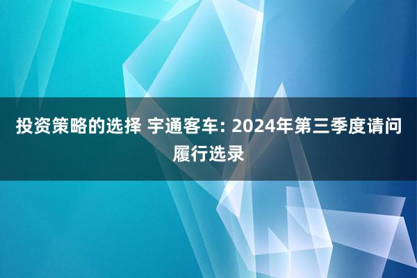 投资策略的选择 宇通客车: 2024年第三季度请问履行选录