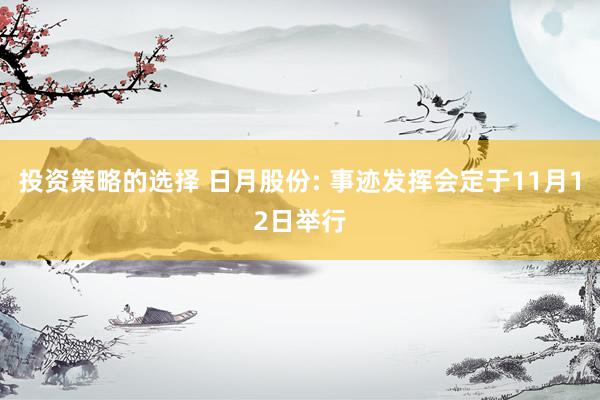 投资策略的选择 日月股份: 事迹发挥会定于11月12日举行