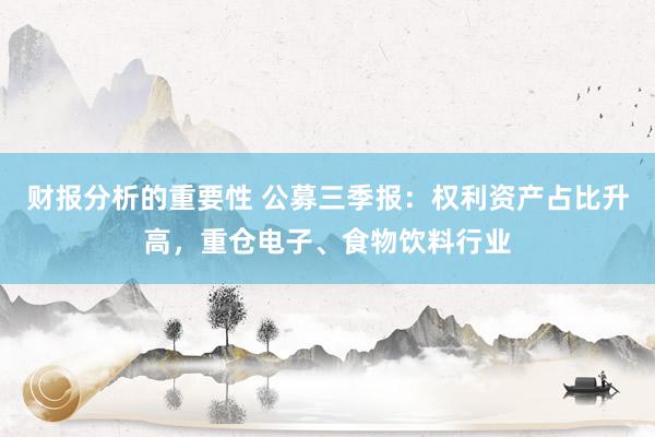 财报分析的重要性 公募三季报：权利资产占比升高，重仓电子、食物饮料行业