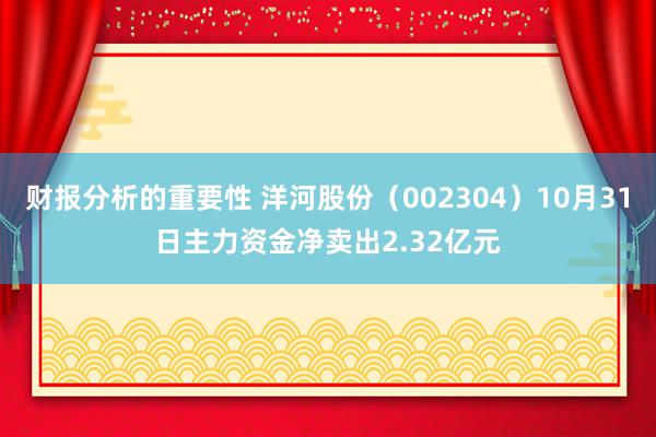 财报分析的重要性 洋河股份（002304）10月31日主力资金净卖出2.32亿元