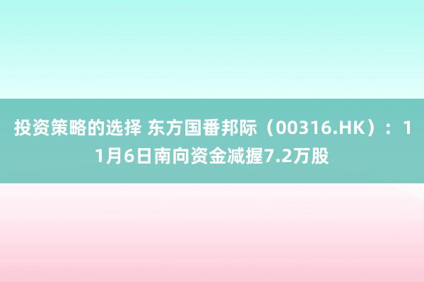 投资策略的选择 东方国番邦际（00316.HK）：11月6日南向资金减握7.2万股