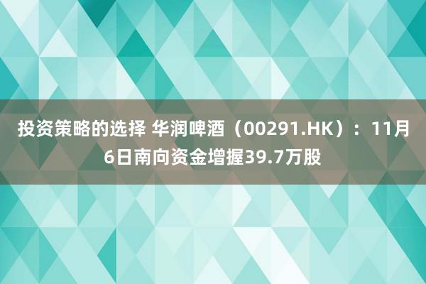 投资策略的选择 华润啤酒（00291.HK）：11月6日南向资金增握39.7万股