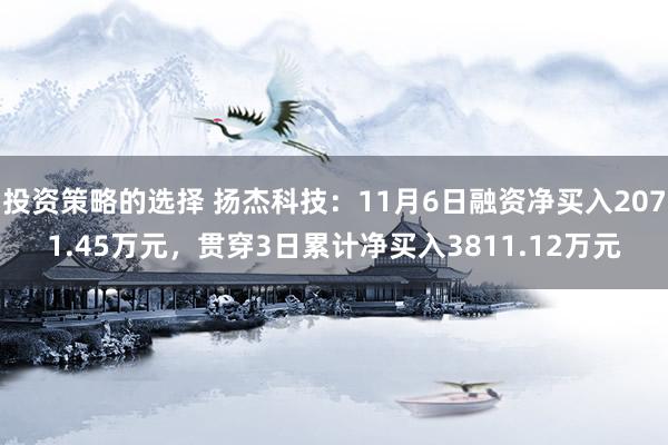 投资策略的选择 扬杰科技：11月6日融资净买入2071.45万元，贯穿3日累计净买入3811.12万元