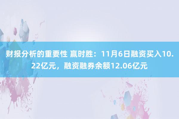 财报分析的重要性 赢时胜：11月6日融资买入10.22亿元，融资融券余额12.06亿元