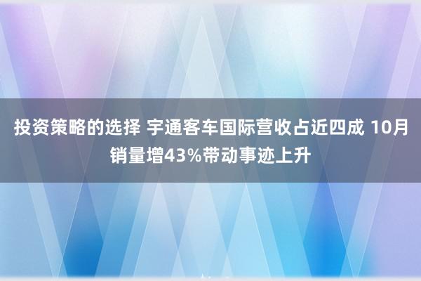 投资策略的选择 宇通客车国际营收占近四成 10月销量增43%带动事迹上升