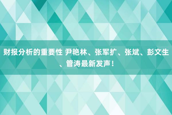 财报分析的重要性 尹艳林、张军扩、张斌、彭文生、管涛最新发声！