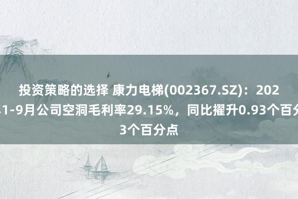 投资策略的选择 康力电梯(002367.SZ)：2024年1-9月公司空洞毛利率29.15%，同比擢升0.93个百分点