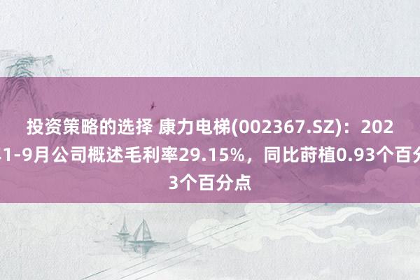 投资策略的选择 康力电梯(002367.SZ)：2024年1-9月公司概述毛利率29.15%，同比莳植0.93个百分点