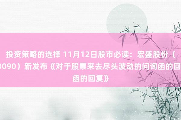 投资策略的选择 11月12日股市必读：宏盛股份（603090）新发布《对于股票来去尽头波动的问询函的回复》