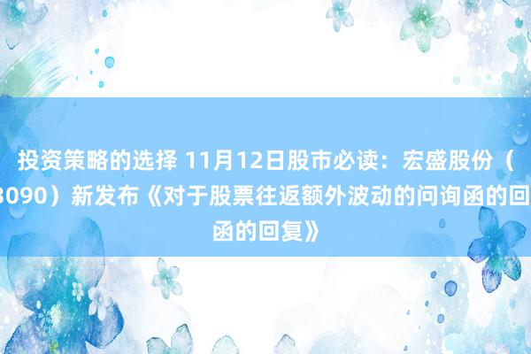 投资策略的选择 11月12日股市必读：宏盛股份（603090）新发布《对于股票往返额外波动的问询函的回复》