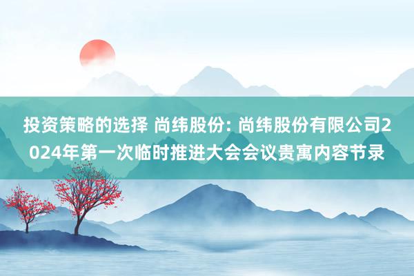 投资策略的选择 尚纬股份: 尚纬股份有限公司2024年第一次临时推进大会会议贵寓内容节录