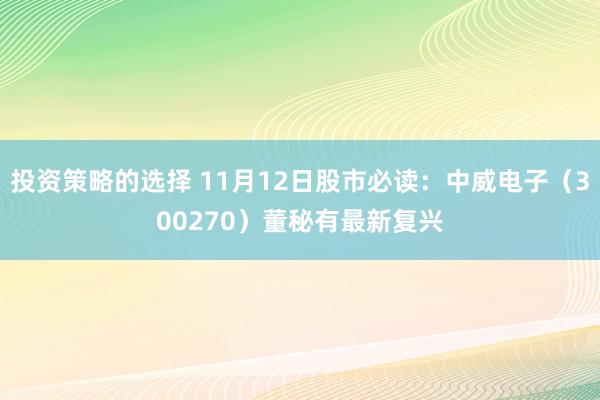 投资策略的选择 11月12日股市必读：中威电子（300270）董秘有最新复兴