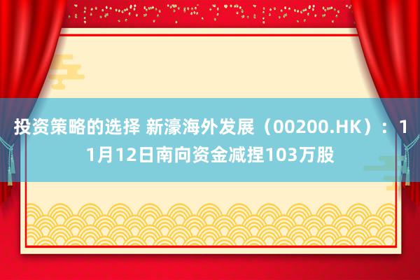 投资策略的选择 新濠海外发展（00200.HK）：11月12日南向资金减捏103万股