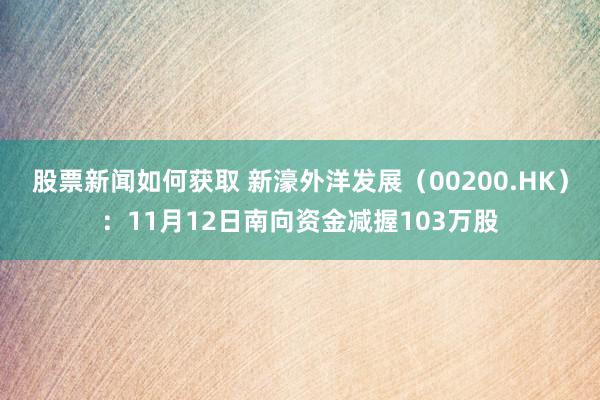 股票新闻如何获取 新濠外洋发展（00200.HK）：11月12日南向资金减握103万股