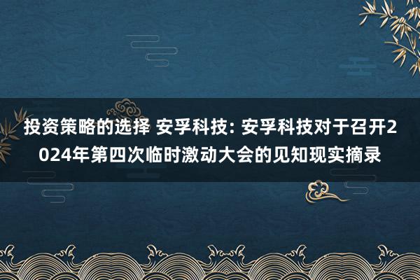 投资策略的选择 安孚科技: 安孚科技对于召开2024年第四次临时激动大会的见知现实摘录