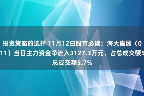 投资策略的选择 11月12日股市必读：海大集团（002311）当日主力资金净流入3127.3万元，占总成交额5.7%