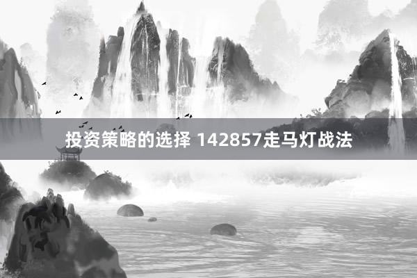 投资策略的选择 142857走马灯战法