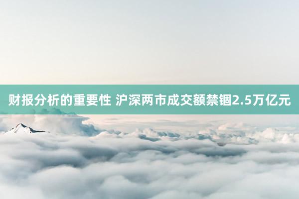 财报分析的重要性 沪深两市成交额禁锢2.5万亿元