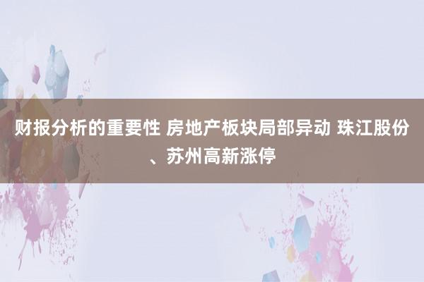 财报分析的重要性 房地产板块局部异动 珠江股份、苏州高新涨停