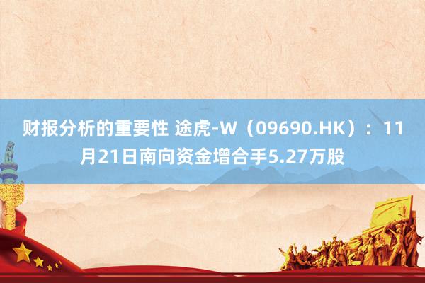 财报分析的重要性 途虎-W（09690.HK）：11月21日南向资金增合手5.27万股