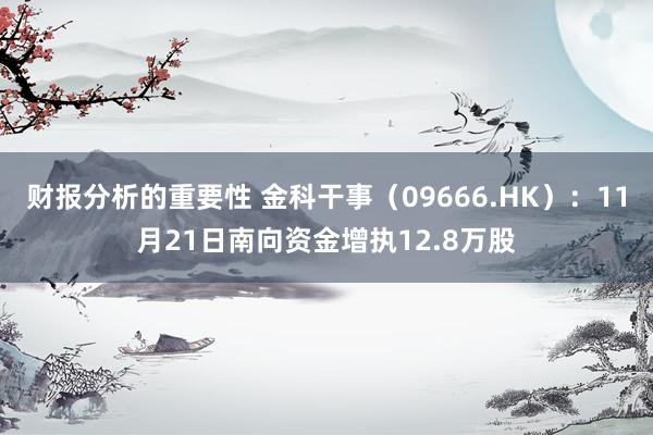 财报分析的重要性 金科干事（09666.HK）：11月21日南向资金增执12.8万股