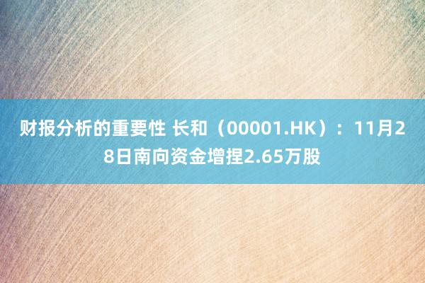 财报分析的重要性 长和（00001.HK）：11月28日南向资金增捏2.65万股