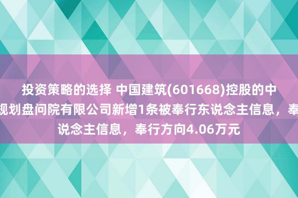 投资策略的选择 中国建筑(601668)控股的中国建筑西南勘测规划盘问院有限公司新增1条被奉行东说念主信息，奉行方向4.06万元