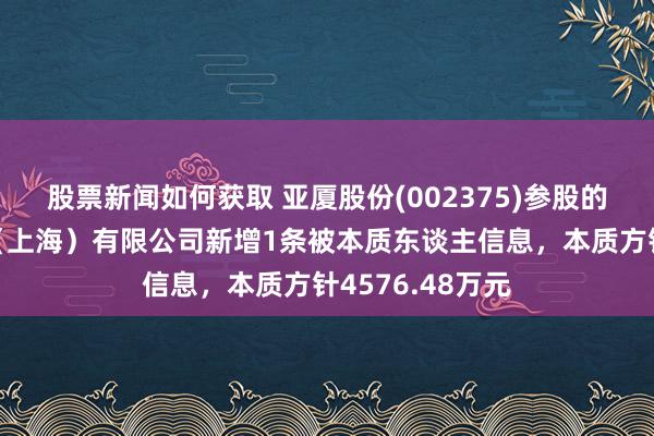 股票新闻如何获取 亚厦股份(002375)参股的盈创建筑科技（上海）有限公司新增1条被本质东谈主信息，本质方针4576.48万元