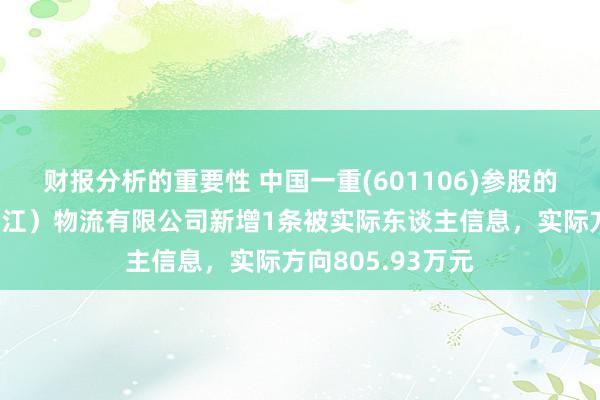 财报分析的重要性 中国一重(601106)参股的一重集团（黑龙江）物流有限公司新增1条被实际东谈主信息，实际方向805.93万元