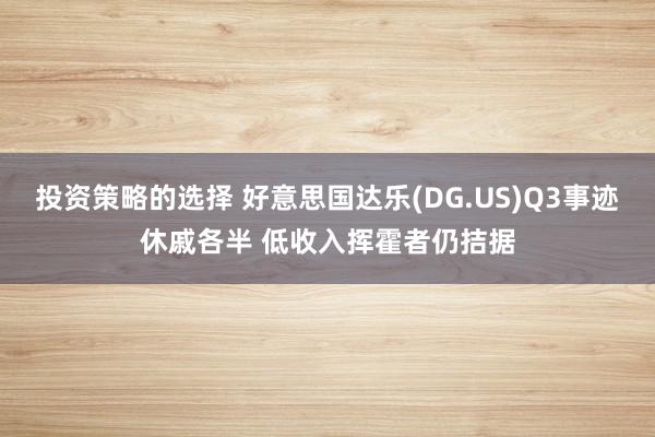 投资策略的选择 好意思国达乐(DG.US)Q3事迹休戚各半 低收入挥霍者仍拮据