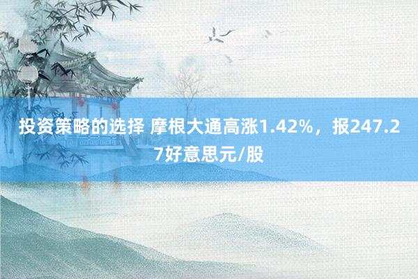 投资策略的选择 摩根大通高涨1.42%，报247.27好意思元/股