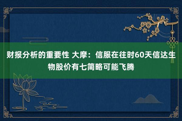 财报分析的重要性 大摩：信服在往时60天信达生物股价有七简略可能飞腾