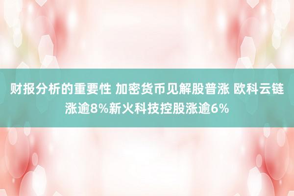 财报分析的重要性 加密货币见解股普涨 欧科云链涨逾8%新火科技控股涨逾6%