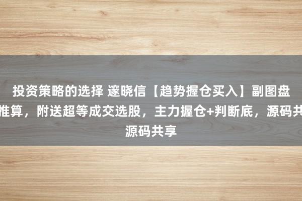 投资策略的选择 邃晓信【趋势握仓买入】副图盘算推算，附送超等成交选股，主力握仓+判断底，源码共享