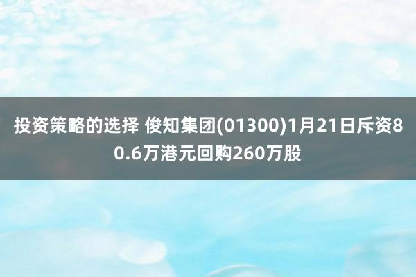 投资策略的选择 俊知集团(01300)1月21日斥资80.6万港元回购260万股