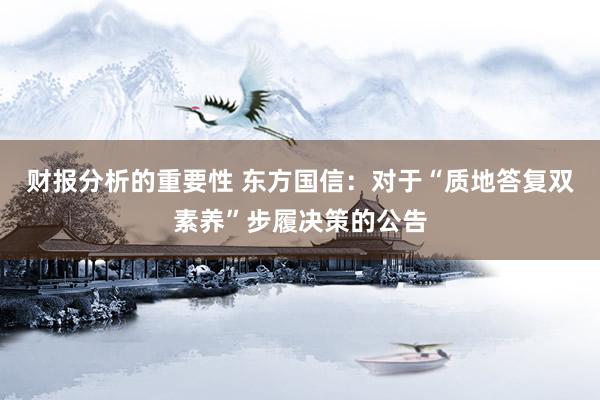 财报分析的重要性 东方国信：对于“质地答复双素养”步履决策的公告