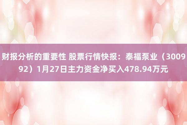 财报分析的重要性 股票行情快报：泰福泵业（300992）1月27日主力资金净买入478.94万元