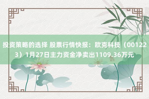 投资策略的选择 股票行情快报：欧克科技（001223）1月27日主力资金净卖出1109.36万元