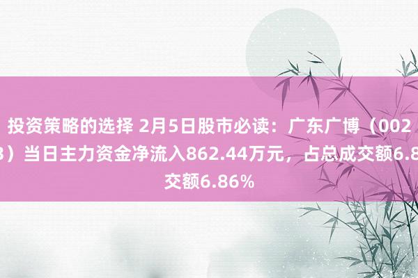 投资策略的选择 2月5日股市必读：广东广博（002683）当日主力资金净流入862.44万元，占总成交额6.86%