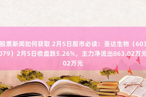 股票新闻如何获取 2月5日股市必读：圣达生物（603079）2月5日收盘跌5.26%，主力净流出863.02万元