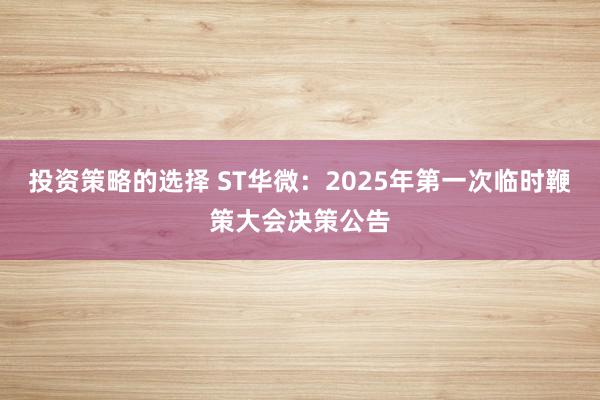 投资策略的选择 ST华微：2025年第一次临时鞭策大会决策公告